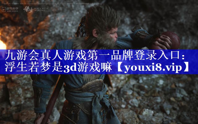 九游会真人游戏第一品牌登录入口：浮生若梦是3d游戏嘛