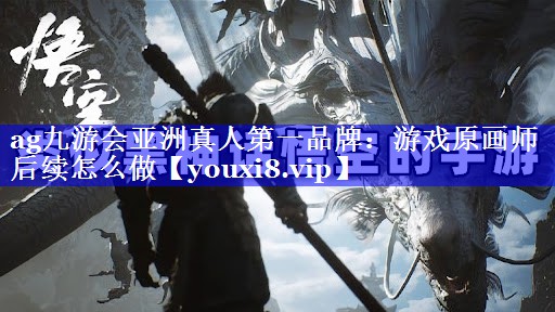 ag九游会亚洲真人第一品牌：游戏原画师后续怎么做