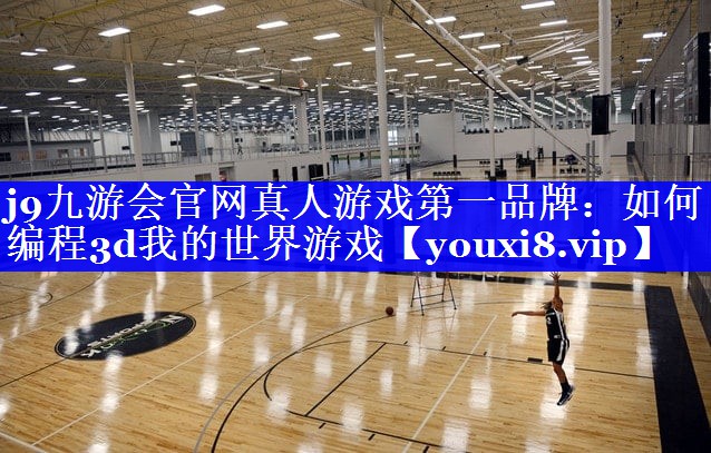 j9九游会官网真人游戏第一品牌：如何编程3d我的世界游戏