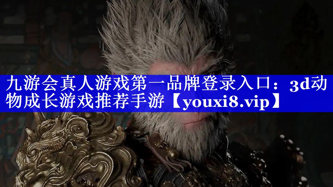 九游会真人游戏第一品牌登录入口：3d动物成长游戏推荐手游