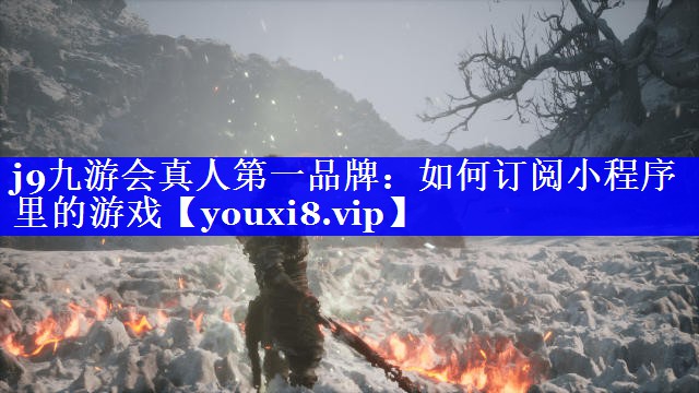 j9九游会真人第一品牌：如何订阅小程序里的游戏
