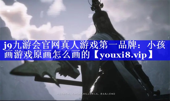 j9九游会官网真人游戏第一品牌：小孩画游戏原画怎么画的