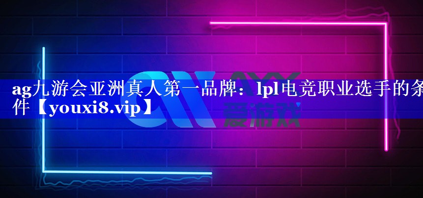 ag九游会亚洲真人第一品牌：lpl电竞职业选手的条件