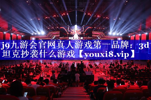 j9九游会官网真人游戏第一品牌：3d坦克抄袭什么游戏