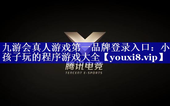 九游会真人游戏第一品牌登录入口：小孩子玩的程序游戏大全