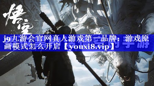 j9九游会官网真人游戏第一品牌：游戏原画模式怎么开启