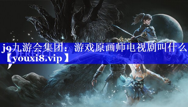 j9九游会集团：游戏原画师电视剧叫什么