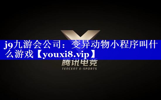 j9九游会公司：变异动物小程序叫什么游戏