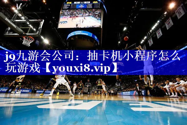 j9九游会公司：抽卡机小程序怎么玩游戏