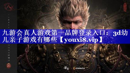 九游会真人游戏第一品牌登录入口：3d幼儿亲子游戏有哪些