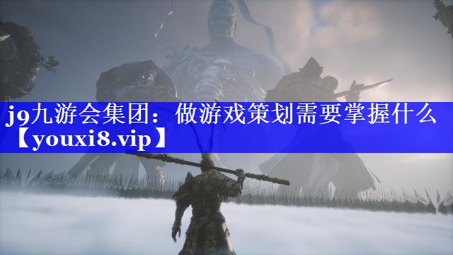 j9九游会集团：做游戏策划需要掌握什么