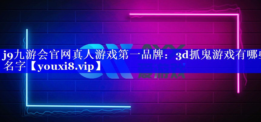 j9九游会官网真人游戏第一品牌：3d抓鬼游戏有哪些名字