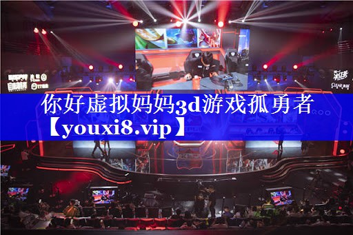你好虚拟妈妈3d游戏孤勇者