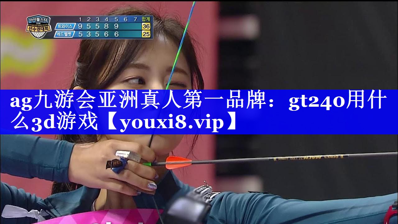ag九游会亚洲真人第一品牌：gt240用什么3d游戏