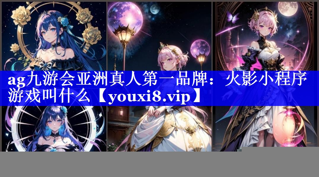 ag九游会亚洲真人第一品牌：火影小程序游戏叫什么