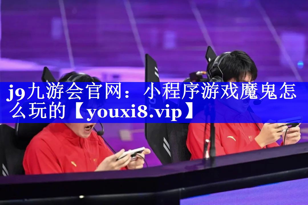 j9九游会官网：小程序游戏魔鬼怎么玩的