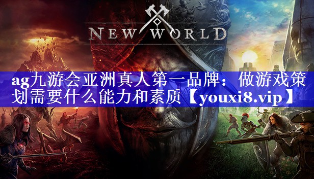 ag九游会亚洲真人第一品牌：做游戏策划需要什么能力和素质