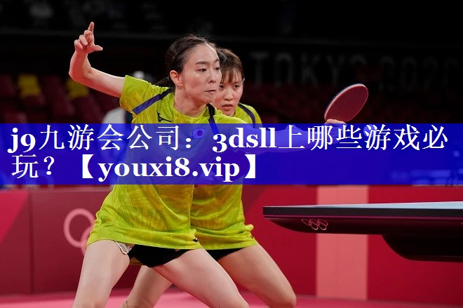 j9九游会公司：3dsll上哪些游戏必玩？