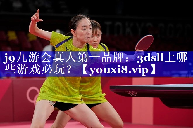 j9九游会真人第一品牌：3dsll上哪些游戏必玩？