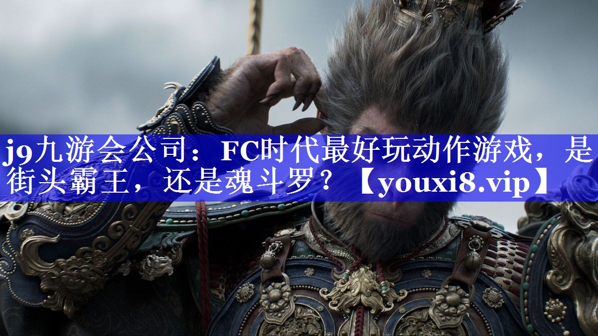 j9九游会公司：FC时代最好玩动作游戏，是街头霸王，还是魂斗罗？