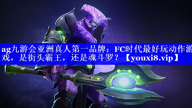 ag九游会亚洲真人第一品牌：FC时代最好玩动作游戏，是街头霸王，还是魂斗罗？