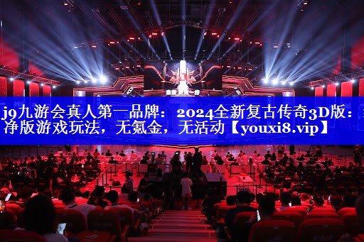 j9九游会真人第一品牌：2024全新复古传奇3D版：纯净版游戏玩法，无氪金，无活动
