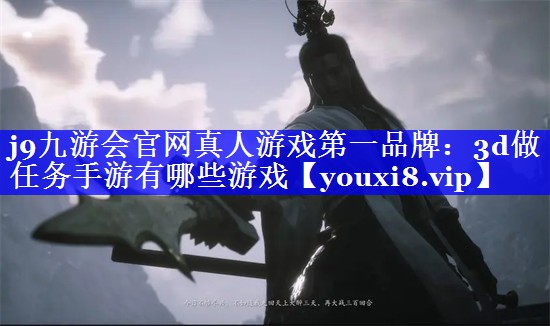 j9九游会官网真人游戏第一品牌：3d做任务手游有哪些游戏