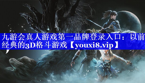 九游会真人游戏第一品牌登录入口：以前经典的3D格斗游戏