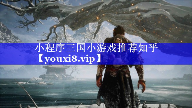 小程序三国小游戏推荐知乎