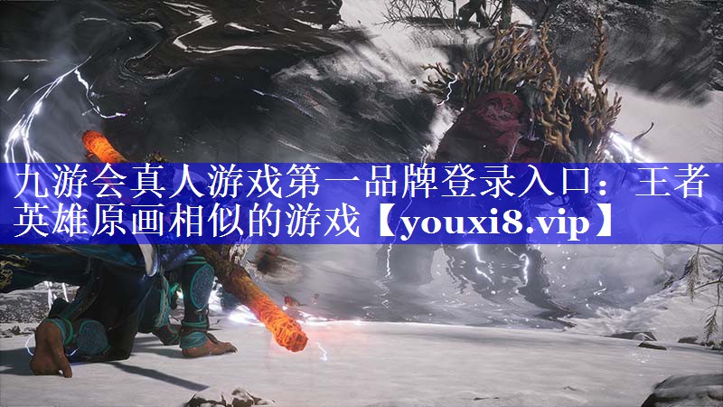九游会真人游戏第一品牌登录入口：王者英雄原画相似的游戏