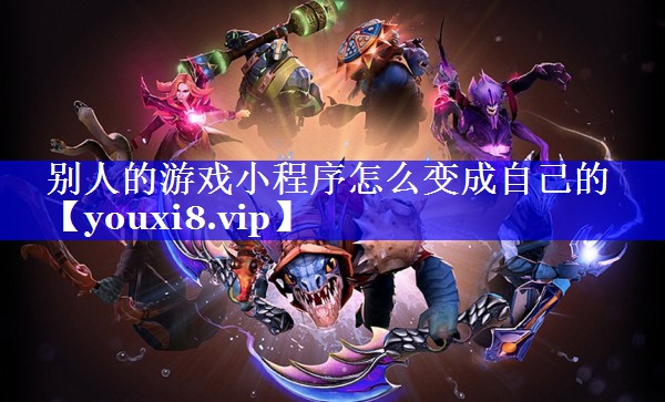 别人的游戏小程序怎么变成自己的