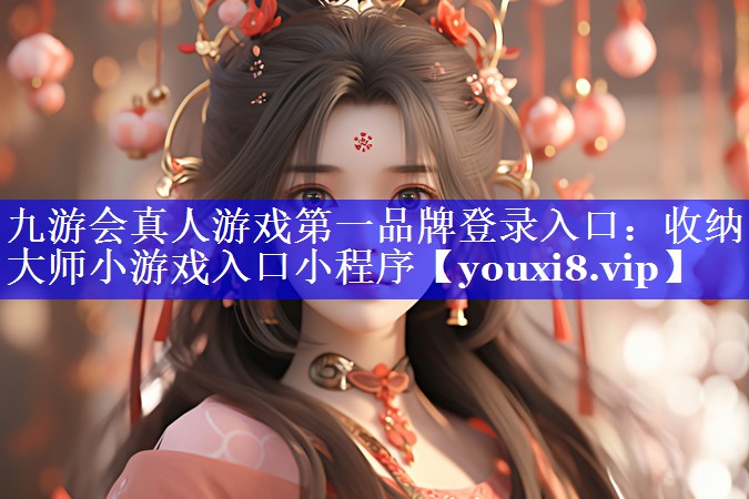 九游会真人游戏第一品牌登录入口：收纳大师小游戏入口小程序