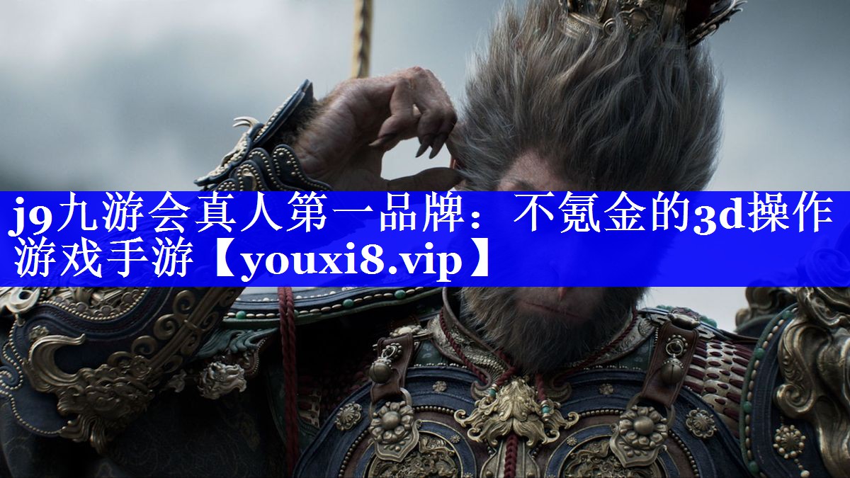 j9九游会真人第一品牌：不氪金的3d操作游戏手游