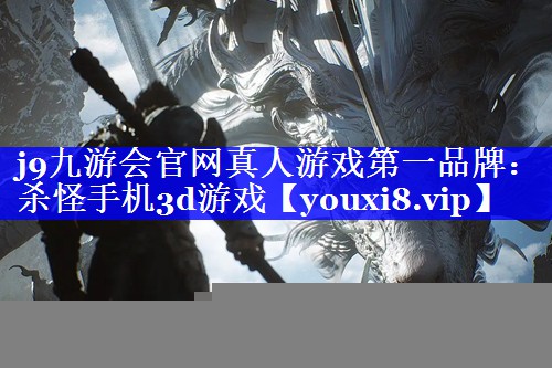 j9九游会官网真人游戏第一品牌：杀怪手机3d游戏