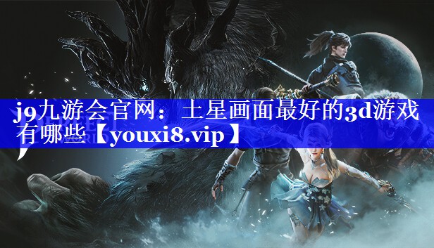 土星画面最好的3d游戏有哪些 土星画面最好的3d游戏有哪些