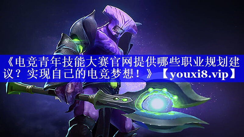 《电竞青年技能大赛官网提供哪些职业规划建议?实现自己的电竞梦想!》 《电竞青年技能大赛官网提供哪些职业规划建议?实现自己的电竞梦想!》