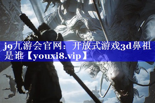 开放式游戏3d鼻祖是谁 开放式游戏3d鼻祖是谁