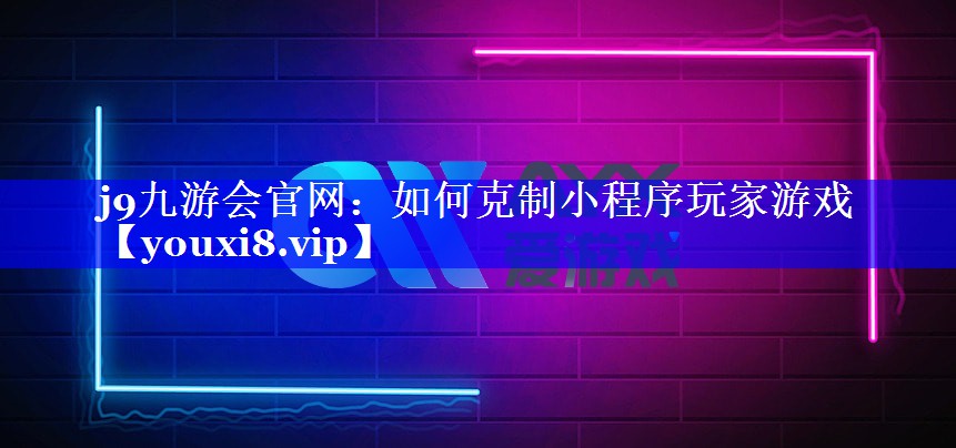 如何克制小程序玩家游戏 如何克制小程序玩家游戏