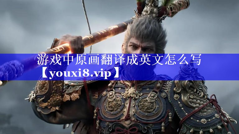 游戏中原画翻译成英文怎么写 游戏中原画翻译成英文怎么写