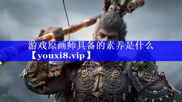 游戏原画师具备的素养是什么 游戏原画师具备的素养是什么