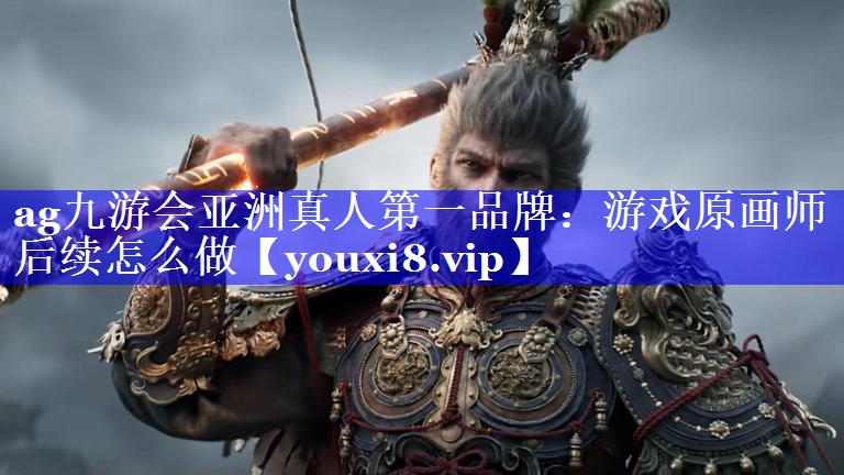 游戏原画师后续怎么做 游戏原画师后续怎么做