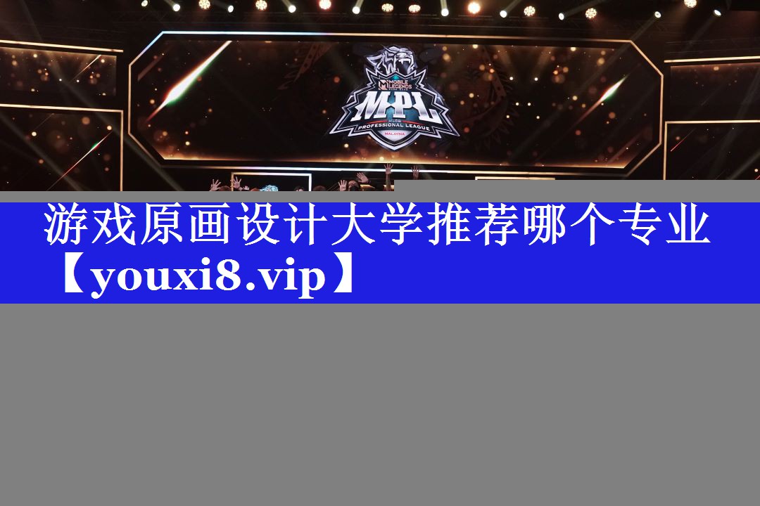 游戏原画设计大学推荐哪个专业 游戏原画设计大学推荐哪个专业