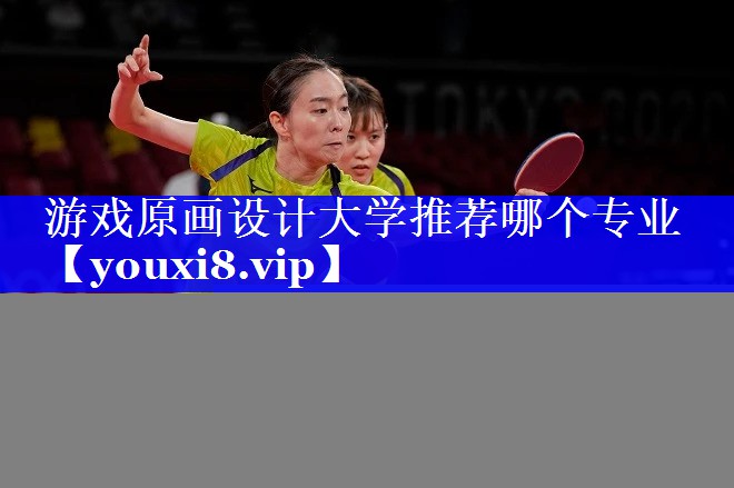 游戏原画设计大学推荐哪个专业 游戏原画设计大学推荐哪个专业