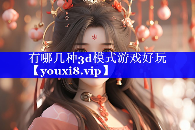 有哪几种3d模式游戏好玩 有哪几种3d模式游戏好玩