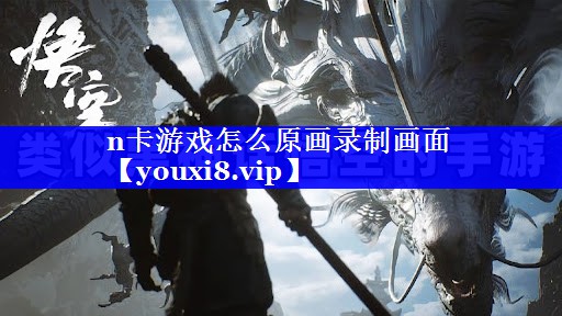 n卡游戏怎么原画录制画面 n卡游戏怎么原画录制画面