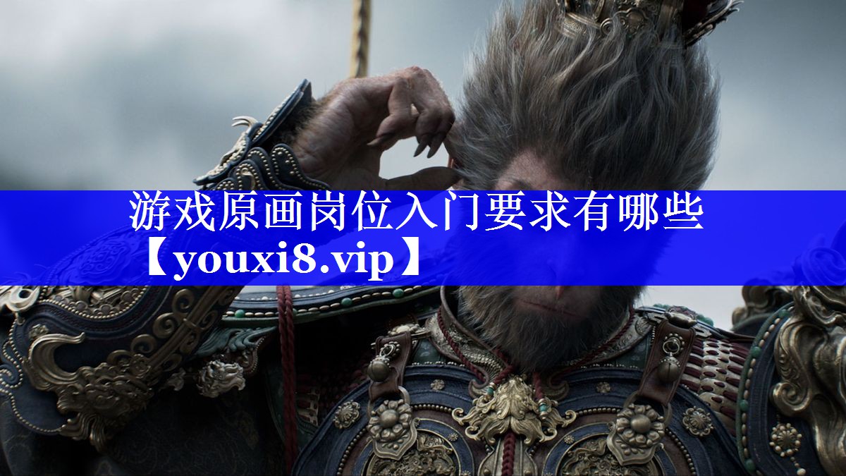 游戏原画岗位入门要求有哪些 游戏原画岗位入门要求有哪些