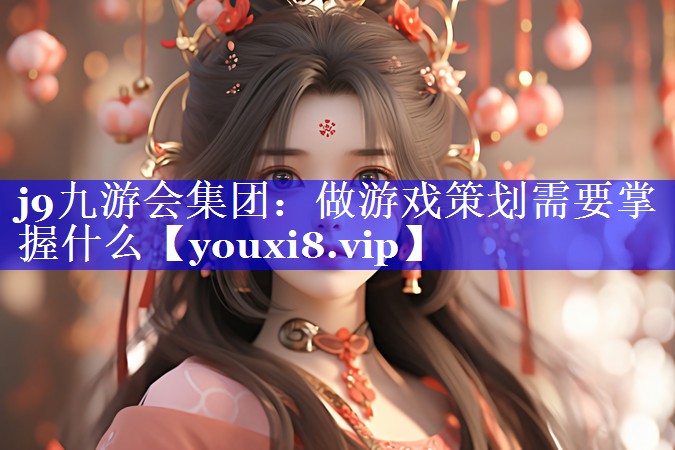 做游戏策划需要掌握什么 做游戏策划需要掌握什么