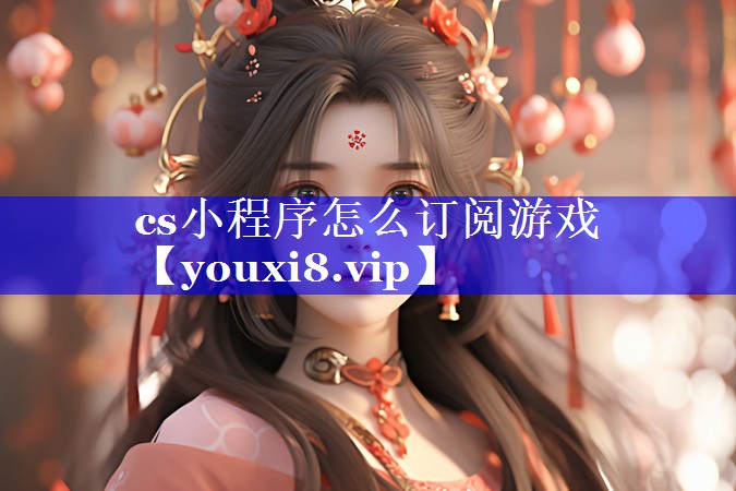 cs小程序怎么订阅游戏 cs小程序怎么订阅游戏