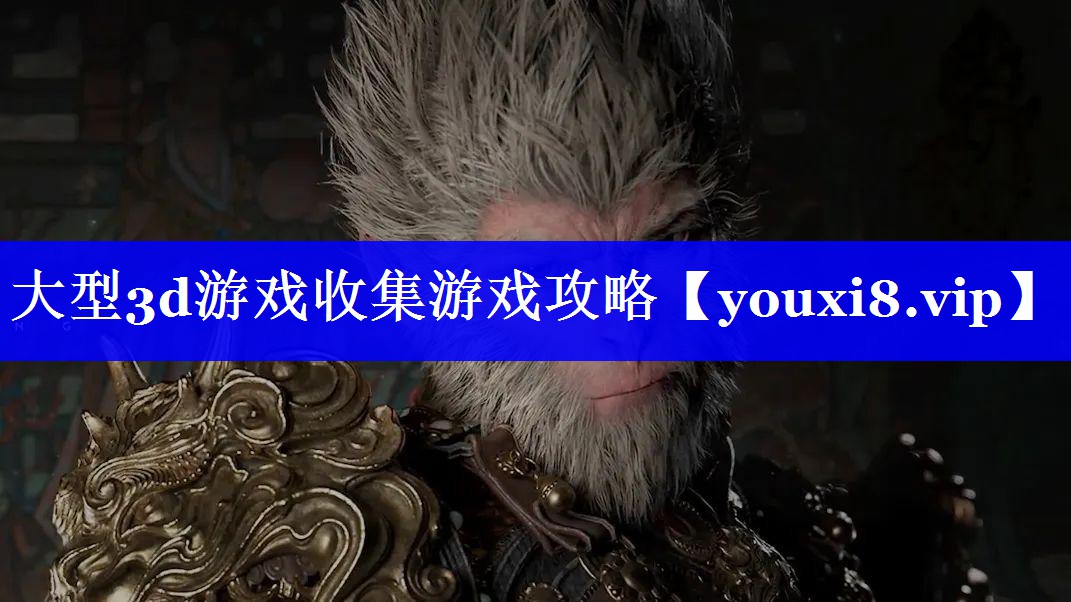 大型3d游戏收集游戏攻略 大型3d游戏收集游戏攻略