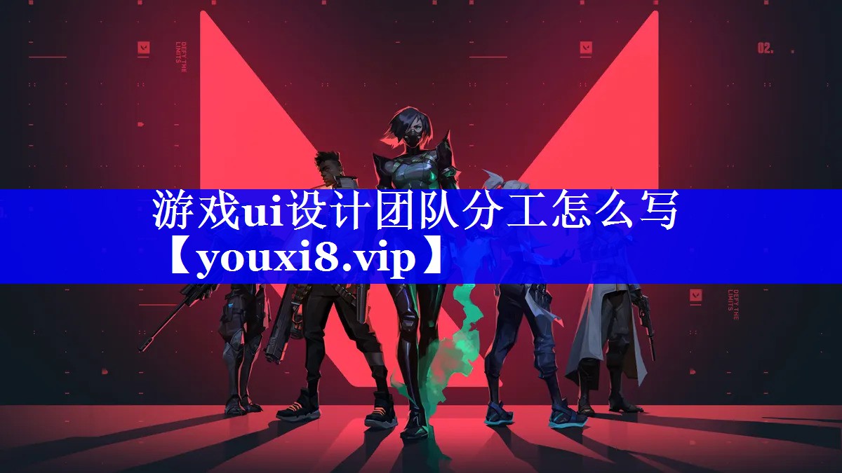 游戏ui设计团队分工怎么写 游戏ui设计团队分工怎么写